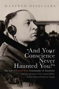 M. Deselaers - And Your Conscience Never Haunted You? The Life of Rudolf Höß, Commander of Auschwitz