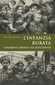 H. Kubica - L’infanzia rubata. I bambini liberati ad Auschwitz