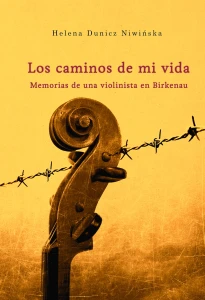 H. Dunicz Niwińska - Los caminos de mi vida. Memorias de una violinista en Birkenau