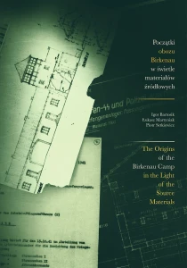 I. Bartosik, Ł. Martyniak, P. Setkiewicz - The Origins of the Birkenau Camp in the Light of the Sources
