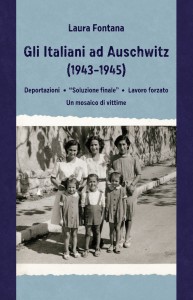Laura Fontana -  Gli Italiani ad Auschwitz (1943-1945). Deportazioni, «Soluzione finale», lavoro forzato. Un mosaico di vittime