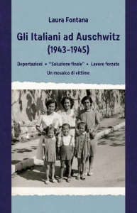 L. Fontana -  Gli Italiani ad Auschwitz (1943-1945). Deportazioni, «Soluzione finale», lavoro forzato. Un mosaico di vittime