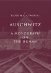 Piotr M.A. Cywiński - Auschwitz. A Monograph on the Human