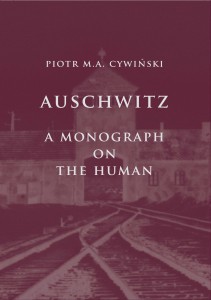 Piotr M.A. Cywiński - Auschwitz. A Monograph on the Human