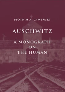 P. M. A. Cywiński - Auschwitz. A Monograph on the Human